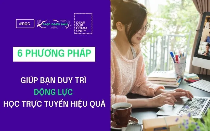6 PHƯƠNG PHÁP GIÚP BẠN DUY TRÌ ĐỘNG LỰC HỌC  TRỰC TUYẾN HIỆU QUẢ