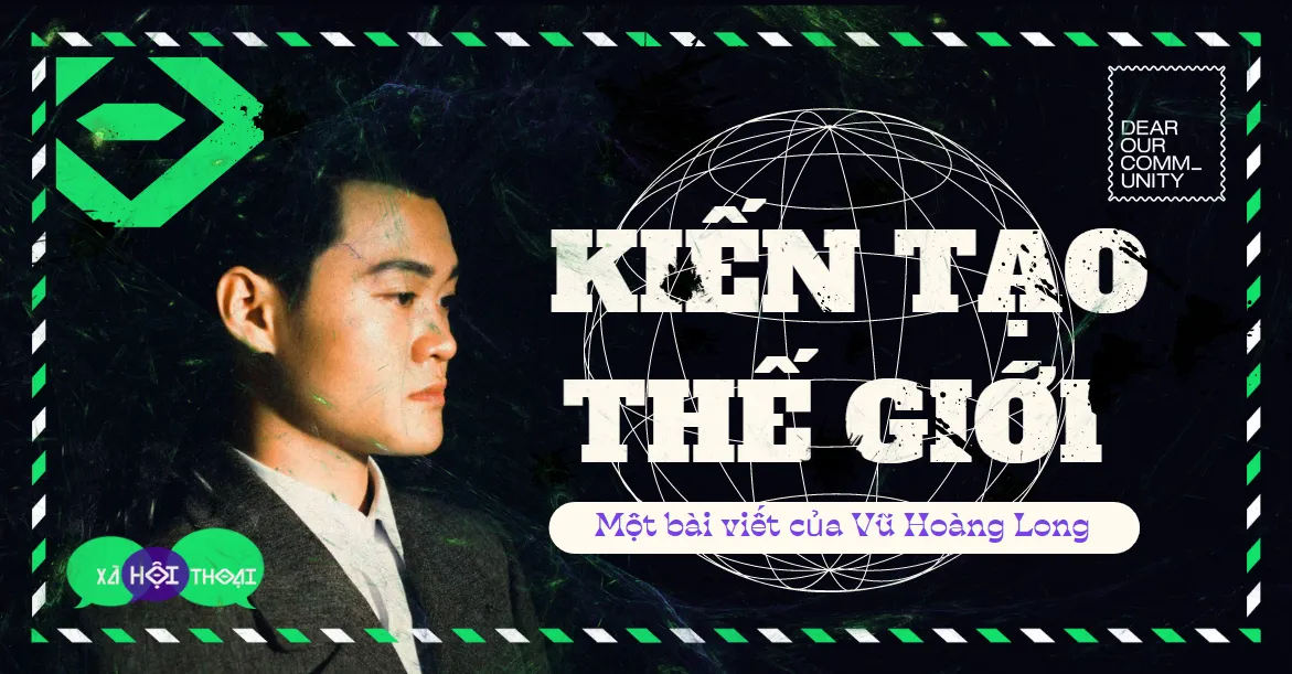 "Kiến tạo thế giới" là gì? - Vũ Hoàng Long (Người Kể Chuyện)